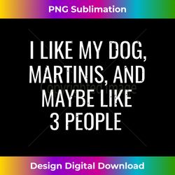 I Like My Dog, Martinis & Maybe 3 People F - Futuristic PNG Sublimation File - Crafted for Sublimation Excellence