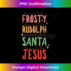 Dance Like Frosty Shine Rudolph Give Santa Love Like Jesus Long Sleeve - Sophisticated PNG Sublimation File - Infuse Everyday with a Celebratory Spirit