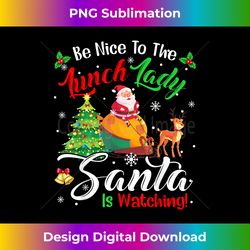 Be Nice To The Lunch Lady Santa Is Watching Christmas - Sleek Sublimation PNG Download - Ideal for Imaginative Endeavors