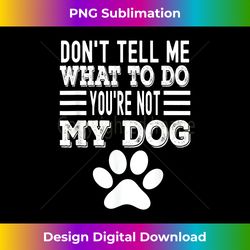 Don't Tell Me What To Do You're Not My Dog, Funny Dog L - Classic Sublimation PNG File - Elevate Your Style with Intricate Details