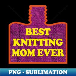 best knitting mom ever - png transparent sublimation design - fashionable and fearless