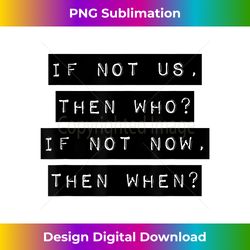 If Not Us, Then Who If Not Now, Then - Deluxe PNG Sublimation Download - Challenge Creative Boundaries