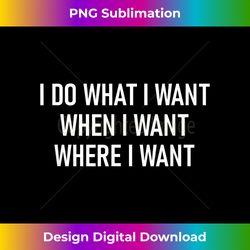 I Do What I Want When I Want, Funny, Joke, Sarcastic - Futuristic PNG Sublimation File - Challenge Creative Boundaries