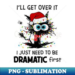Cat Santa Hat Ill Get Over It Need To Be Dramatic First - Special Edition Sublimation PNG File - Defying the Norms