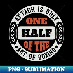 attack is only one half of the art of boxing - decorative sublimation png file - create with confidence