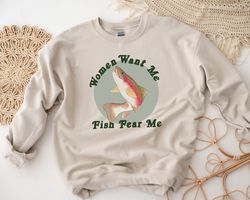 women want me, fish fear me, fishing shirt, fathers day gift, fishing hoodie, grandpa funny men tshirt, fishing gift for