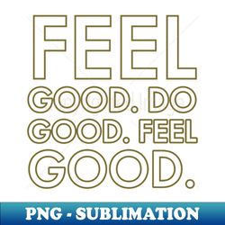 Feel Good Do Good - PNG Sublimation Digital Download - Add a Festive Touch to Every Day