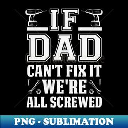 If Dad Cant Fix It Were all Screwed Funny Handyman DadGift  Fathers Day Gifts - PNG Transparent Sublimation File - Bring Your Designs to Life