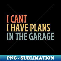 I Cant I Have Plans In The Garage - Instant Sublimation Digital Download - Spice Up Your Sublimation Projects