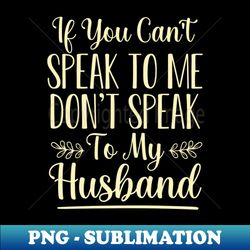 If You Cant Speak To Me Dont Speak To My Husband Funny Sarcastic Wife Saying Gift Idea  Floral design - High-Quality PNG Sublimation Download - Bold & Eye-catching