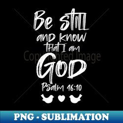 be still and know that i am god - psalm 4610 - signature sublimation png file - spice up your sublimation projects