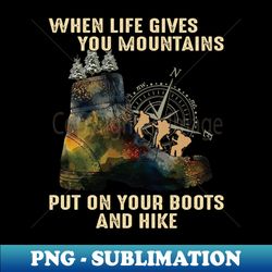 Hiking When Life Gives You Mountains Put On Your Boots And Hike - Stylish Sublimation Digital Download - Enhance Your Apparel with Stunning Detail