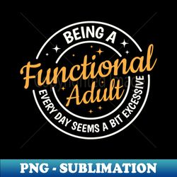 Being A Functional Adult Everyday Seems A Bit Excessive - PNG Sublimation Digital Download - Fashionable and Fearless