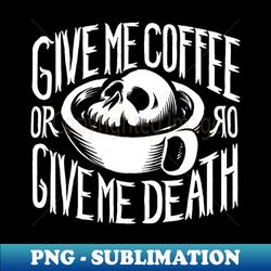 Give me coffee or give me death - Artistic Sublimation Digital File - Bring Your Designs to Life