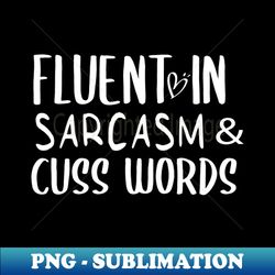 Fluent in Sarcasm  Cuss Words SVG Womens Cut File Funny Saying Sarcastic Quote Sassy Mom Curse Words - Sublimation-Ready PNG File - Unleash Your Creativity