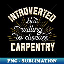 Introverted But Willing To Discuss Carpentry Funny - Digital Sublimation Download File - Bold & Eye-catching