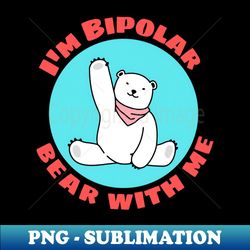Im Bipolar Bear With Me  Cute Polar Bear Pun - Trendy Sublimation Digital Download - Bold & Eye-catching