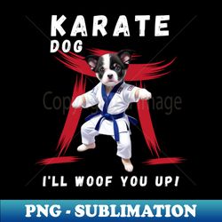 Karate Dog Ill Woof You Up - Premium Sublimation Digital Download - Create with Confidence
