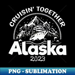 Alaska Cruise 2023 Family Friends - Unique Sublimation PNG Download - Perfect for Creative Projects