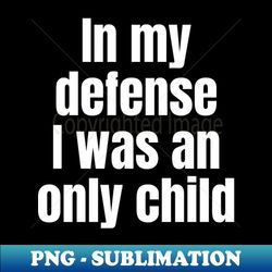 in my defense i was an only child - high-resolution png sublimation file - perfect for creative projects