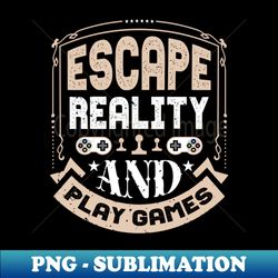 escape reality and play games - modern sublimation png file - bring your designs to life