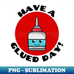 Have A Glued Day  Glue Pun - Digital Sublimation Download File - Instantly Transform Your Sublimation Projects