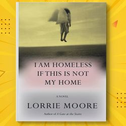 I Am Homeless If This Is Not My Home by Lorrie Moore
