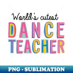 Dance Teacher Gifts  Worlds cutest Dance Teacher - PNG Transparent Sublimation Design - Perfect for Creative Projects