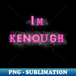 Im KENough - PNG Transparent Sublimation File - Perfect for Sublimation Art