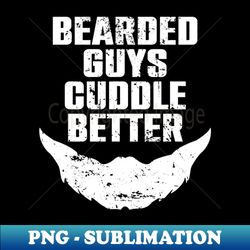 Bearded Guys Cuddle Better - Aesthetic Sublimation Digital File - Perfect for Personalization