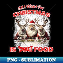 Christmas - All I want For Christmas Is Food - Professional Sublimation Digital Download - Perfect for Sublimation Mastery
