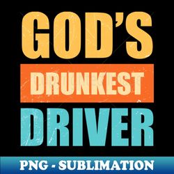 Gods Drunkest Driver Sarcasm - High-Resolution PNG Sublimation File - Revolutionize Your Designs