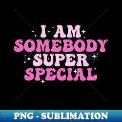 I am Somebody Super Special Groovy - High-Quality PNG Sublimation Download - Transform Your Sublimation Creations