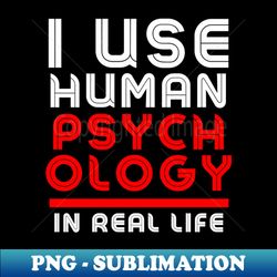 I use human psychology in real life Funny - PNG Transparent Sublimation File - Enhance Your Apparel with Stunning Detail