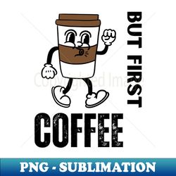 But First Coffee - Exclusive PNG Sublimation Download - Instantly Transform Your Sublimation Projects