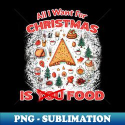 Christmas - All I want For Christmas Is Food - Exclusive PNG Sublimation Download - Spice Up Your Sublimation Projects