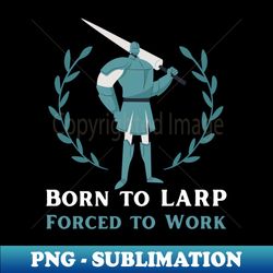 Born to LARP forced to Work funny joke knight mage - Sublimation-Ready PNG File - Revolutionize Your Designs