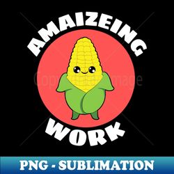 Amaizeing Work  Plant Pun - PNG Transparent Digital Download File for Sublimation - Fashionable and Fearless