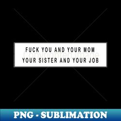 Fuck You Mom Sister and Job - Stylish Sublimation Digital Download - Fashionable and Fearless