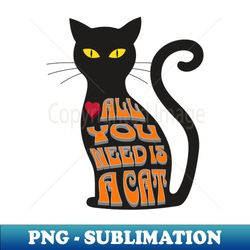 All You Need is a Cat - Unique Sublimation PNG Download - Boost Your Success with this Inspirational PNG Download