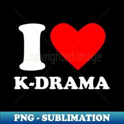 I Love K-Drama - Special Edition Sublimation PNG File - Unlock Vibrant Sublimation Designs