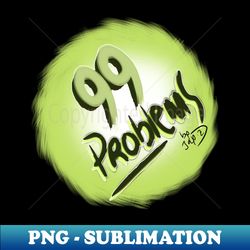 99 problems - PNG Transparent Sublimation Design - Perfect for Sublimation Art