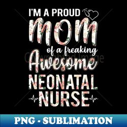Im A Proud Mom of Neonatal Nurse Funny Mothers Day Gift - High-Resolution PNG Sublimation File - Defying the Norms