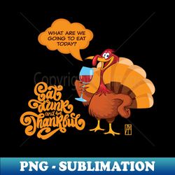 Eat Drink and be Thankful - Happy Thanksgiving Day - funny turkey - Artistic Sublimation Digital File - Perfect for Sublimation Mastery