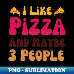 I Like Pizza And Maybe 3 People - Elegant Sublimation PNG Download - Bring Your Designs to Life