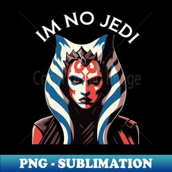 Im no jedi ahsoha - Instant PNG Sublimation Download - Boost Your Success with this Inspirational PNG Download