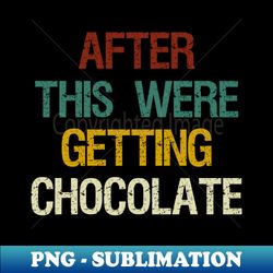 after this were getting chocolate  chocolate lovers gift idea - decorative sublimation png file - defying the norms