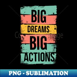 Big Dreams Big Actions - PNG Transparent Sublimation Design - Defying the Norms