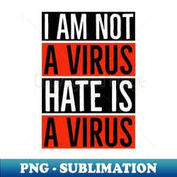 I Am Not A Virus - Hate Is A Virus - PNG Transparent Sublimation File - Unleash Your Inner Rebellion