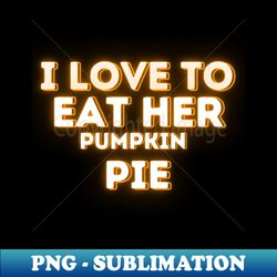 Funny Thanksgiving Pumpkin Pie Lovers Saying - I Love to Eat Her Pumpkin Pie - Thanksgiving Humor Gift Idea - High-Resolution PNG Sublimation File - Defying the Norms